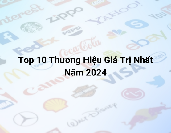 Top 10 Thương Hiệu Giá Trị Nhất Năm 2024